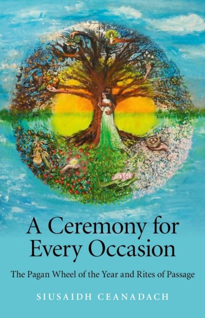 Ceremony for Every Occasion, A – The Pagan Wheel of the Year and Rites of Passage