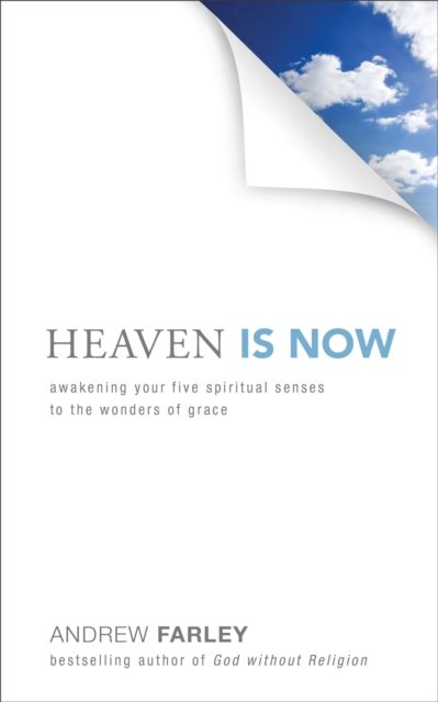 Heaven Is Now – Awakening Your Five Spiritual Senses to the Wonders of Grace