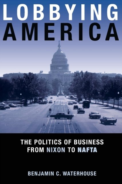 Lobbying America – The Politics of Business from Nixon to NAFTA