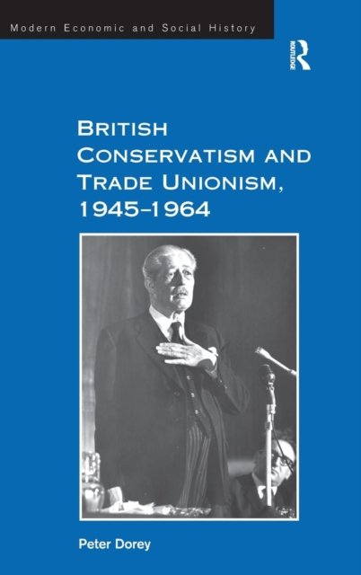 British Conservatism and Trade Unionism, 1945?1964