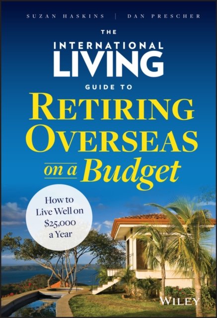 The International Living Guide to Retiring Overseas on a Budget – How to Live Well on £25,000  a Year