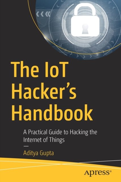 The IoT Hacker''s Handbook