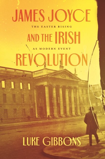 James Joyce and the Irish Revolution – The Easter Rising as Modern Event