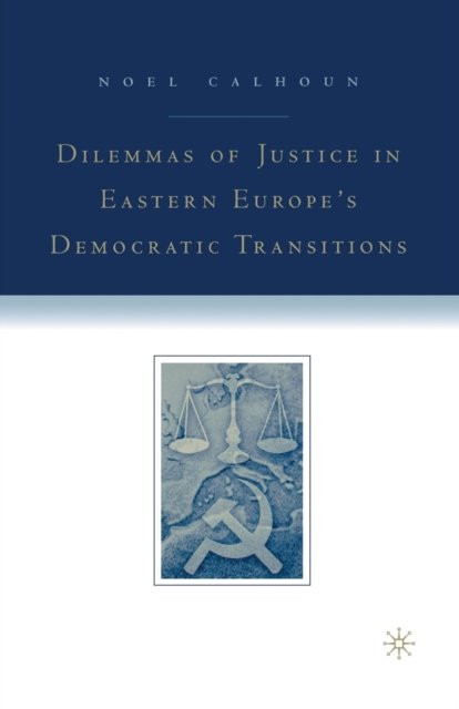 Dilemmas of Justice in Eastern Europe''s Democratic Transitions