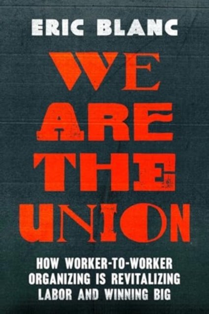 We Are the Union – How Worker–to–Worker Organizing Is Revitalizing Labor and Winning Big