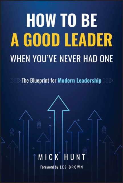 How to Be a Good Leader When You've Never had One:  The Blueprint for Modern Leadership