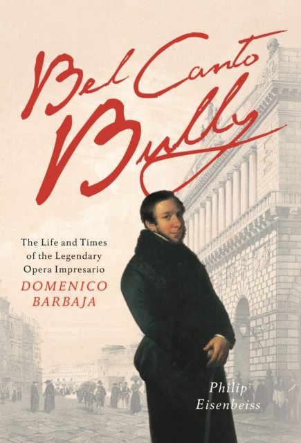 Bel Canto Bully – The Life and Times of the Legendary Opera Impresario Domenico Barbaja