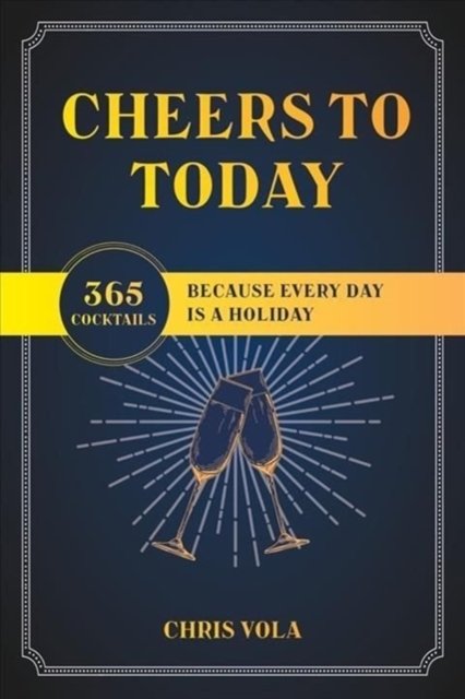 Cheers to Today – 365 Cocktails Because Every Day Is a Holiday