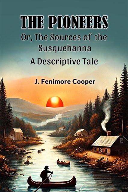 The Pioneers Or, The Sources of the SusquehannaA Descriptive Tale (Edition2024)