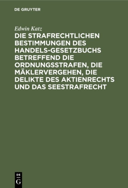 Die Strafrechtlichen Bestimmungen Des Handelsgesetzbuchs Betreffend Die Ordnungsstrafen, Die Maklervergehen, Die Delikte Des Aktienrechts Und Das Seestrafrecht