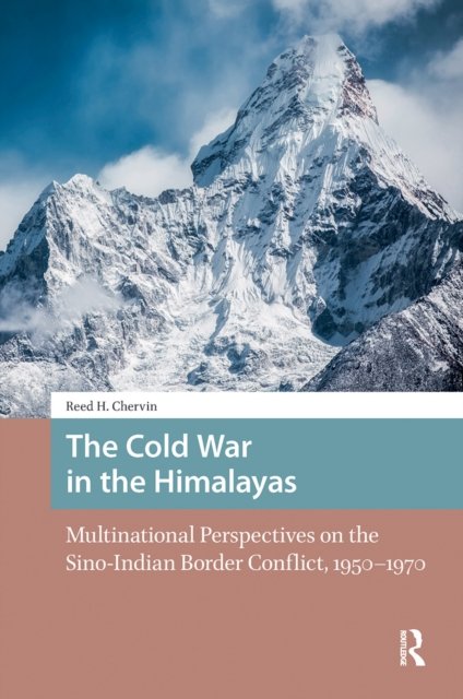 The Cold War in the Himalayas – Multinational Perspectives on the Sino–Indian Border Conflict, 1950–1970