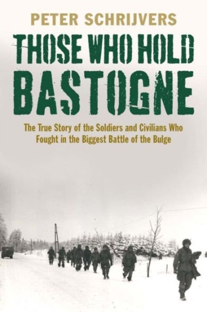 Those Who Hold Bastogne – The True Story of the Soldiers and Civilians Who Fought in the Biggest Battle of the Bulge