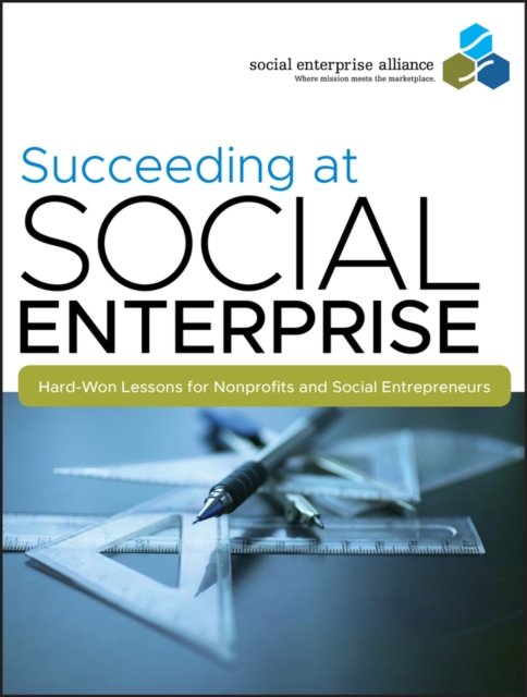 Succeeding at Social Enterprise – Hard–Won Lessons  for Nonprofits and Social Entrepreneurs