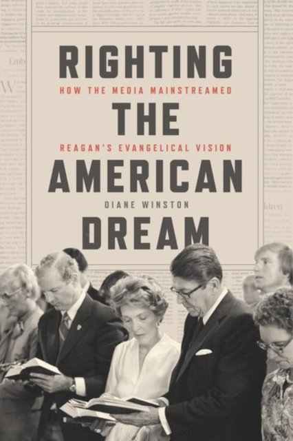 Righting the American Dream – How the Media Mainstreamed Reagan`s Evangelical Vision