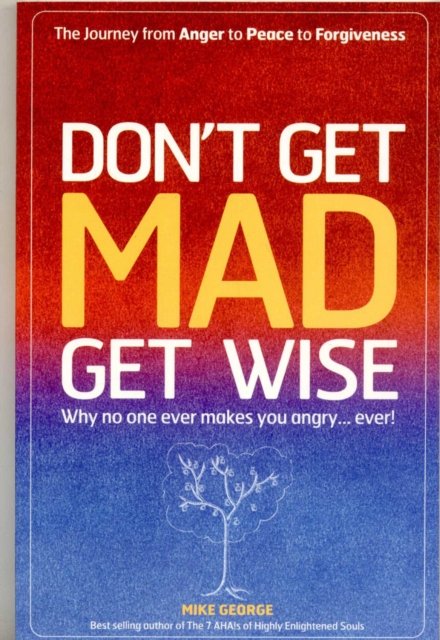 Don`t Get MAD Get Wise – Why no one ever makes you angry!