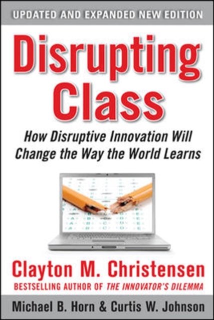 Disrupting Class, Expanded Edition: How Disruptive Innovation Will Change the Way the World Learns