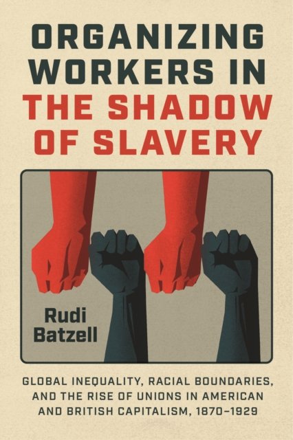 Organizing Workers in the Shadow of Slavery – Global Inequality, Racial Boundaries, and the Rise of Unions in American and British Capitalism,