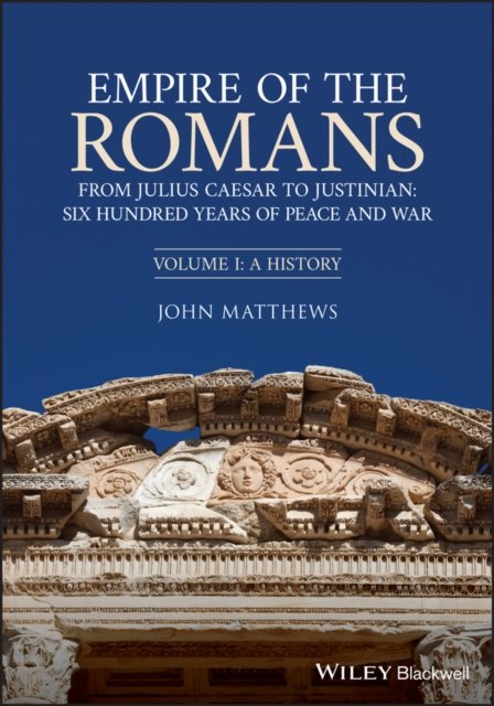 Empire of the Romans: From Julius Caesar to Justin ian: Six Hundred Years of Peace and War, Volume I:  A History