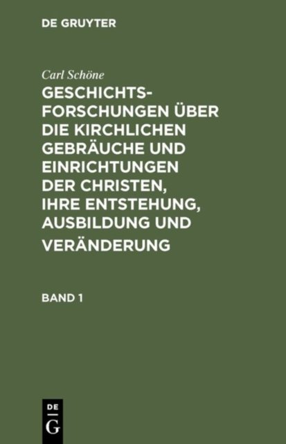 Geschichtsforschungen Uber Die Kirchlichen Gebrauche Und Einrichtungen Der Christen, Ihre Entstehung, Ausbildung Und Veranderung. Band 1