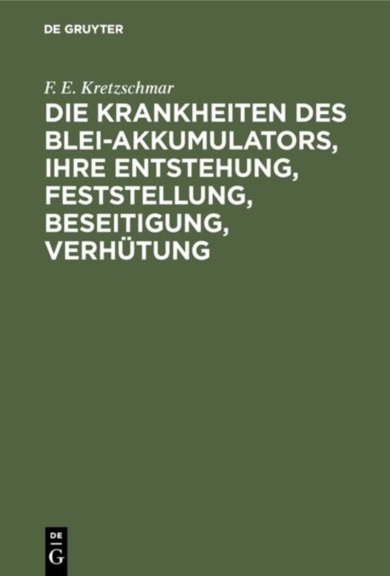 Die Krankheiten Des Blei-Akkumulators, Ihre Entstehung, Feststellung, Beseitigung, Verhutung