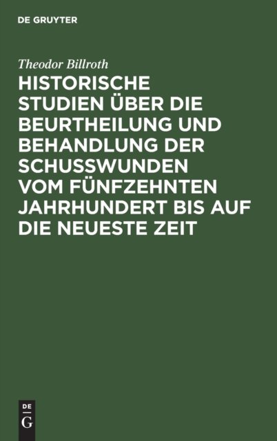 Historische Studien Uber Die Beurtheilung Und Behandlung Der Schußwunden Vom Funfzehnten Jahrhundert Bis Auf Die Neueste Zeit