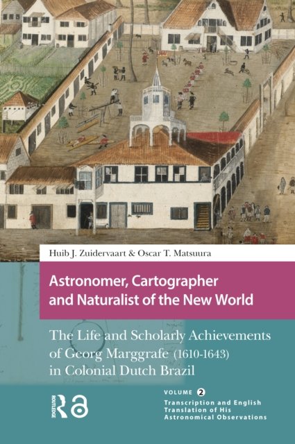 Astronomer, Cartographer and Naturalist of the N – The Life and Scholarly Achievements of Georg Marggrafe (1610–1643) in Colonial Dutch Brazil. Vo