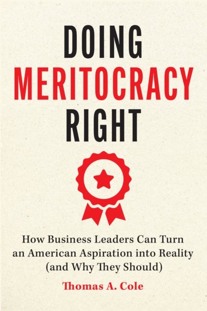Doing Meritocracy Right – How Business Leaders Can Turn an American Aspiration into Reality (and Why They Should)