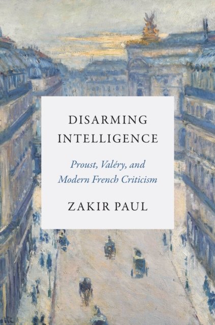 Disarming Intelligence – Proust, Valéry, and Modern French Criticism