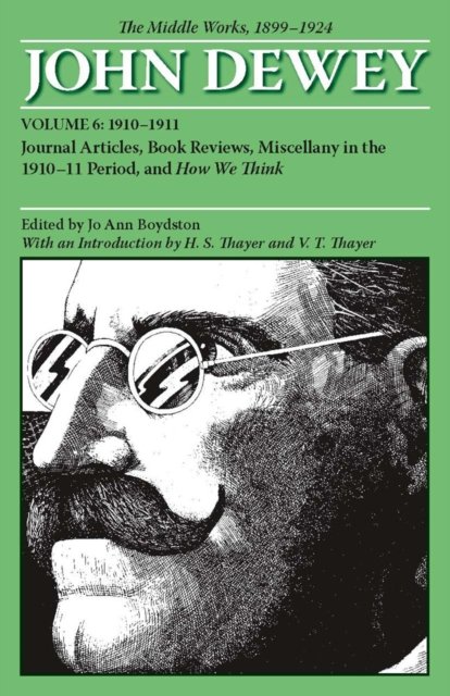 The Collected Works of John Dewey V. 6; 1910-1911, Journal Articles, Book Reviews, Miscellany in the 1910-1911 Period, and How We Think