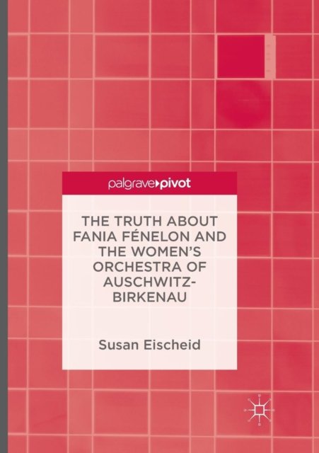 The Truth about Fania Fenelon and the Women’s Orchestra of Auschwitz-Birkenau