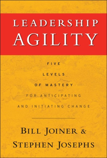 Leadership Agility – Five Levels of Mastery for Anticipating and Initiating Change