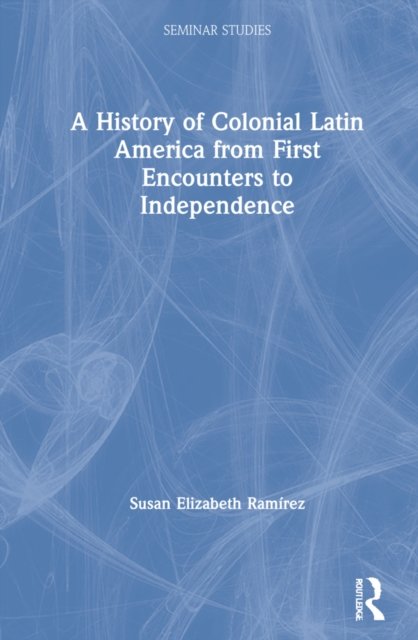 A History of Colonial Latin America from First Encounters to Independence