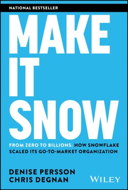 Make It Snow: From Zero to Billions: How Snowflake  Scaled its Go–to–Market Organization