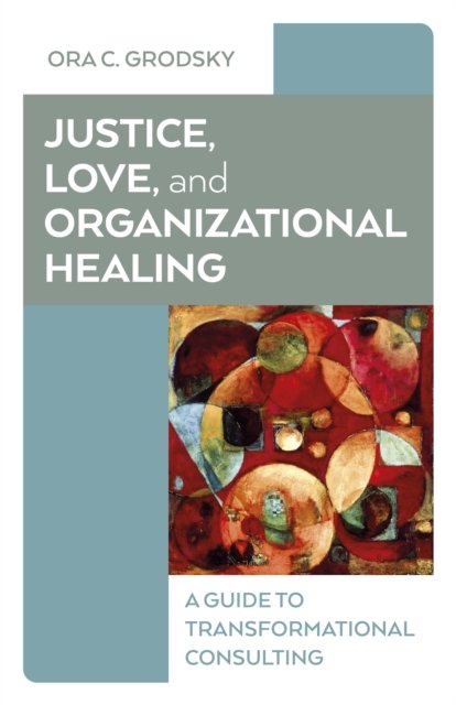 Justice, Love, and Organizational Healing – A Guide to Transformational Consulting