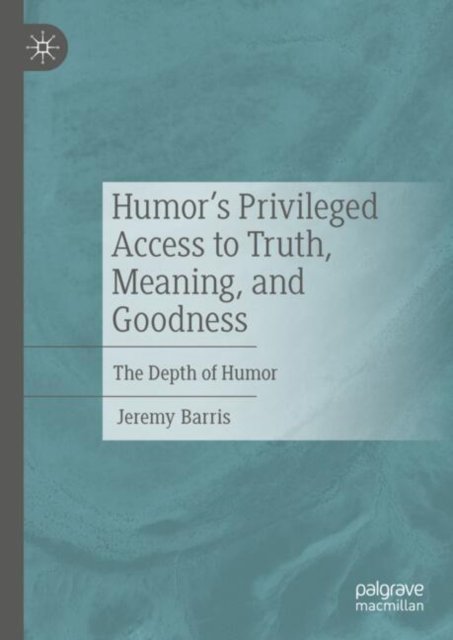 Humor?s Privileged Access to Truth, Meaning and Goodness