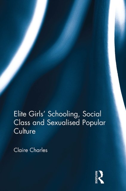 Elite Girls'' Schooling, Social Class and Sexualised Popular Culture