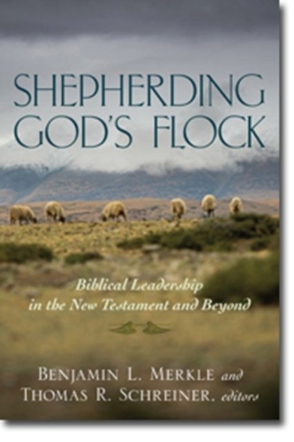 Shepherding God`s Flock – Biblical Leadership in the New Testament and Beyond