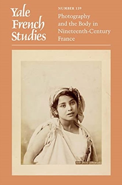 Yale French Studies, Number 139 – Photography and the Body in Nineteenth–Century France