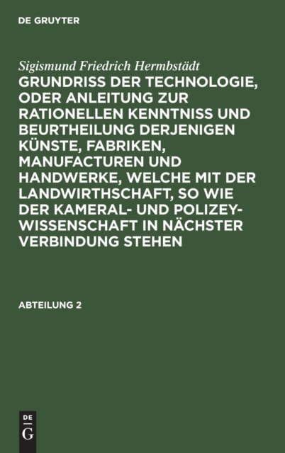 Sigismund Friedrich Hermbstadt: Grundriss Der Technologie, Oder Anleitung Zur Rationellen Kenntniß Und Beurtheilung Derjenigen Kunste, Fabriken, Manufacturen Und Handwerke, Welche Mit Der Landwirthschaft, So Wie Der Kameral- Und Polizey-Wissenschaft