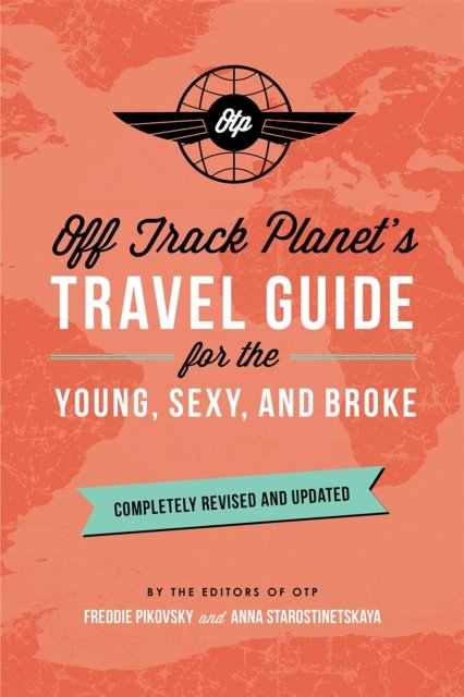 Off Track Planet''s Travel Guide for the Young, Sexy, and Broke: Completely Revised and Updated