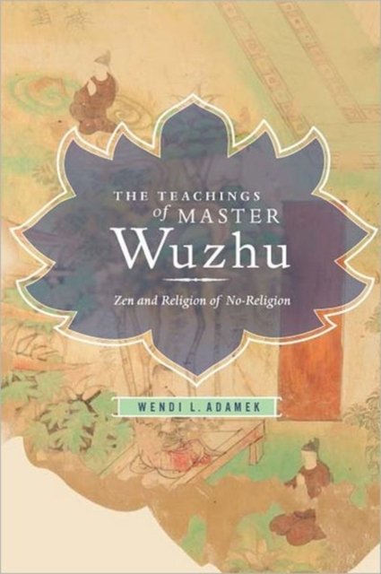 The Teachings of Master Wuzhu – Zen and Religion of No–Religion