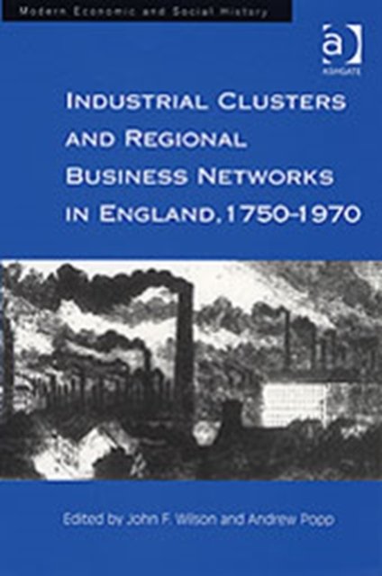 Industrial Clusters and Regional Business Networks in England, 1750-1970