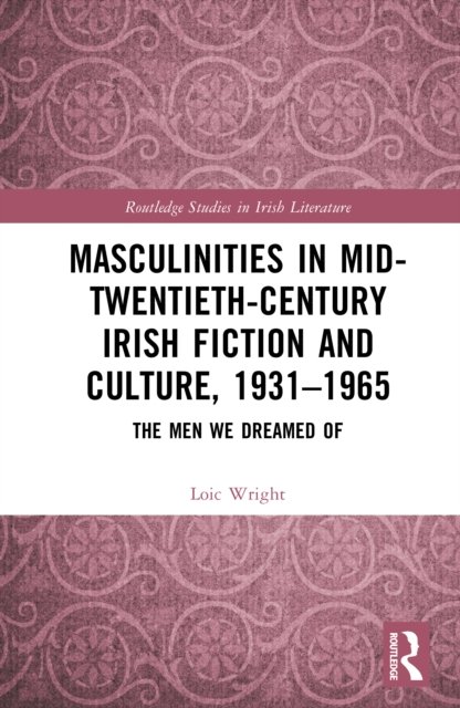 Masculinities in Mid-Twentieth-Century Irish Fiction and Culture, 1931-1965