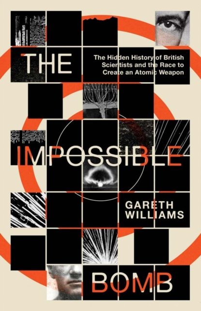The Impossible Bomb – The Hidden History of British Scientists and the Race to Create an Atomic Weapon