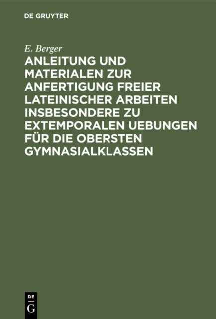 Anleitung Und Materialen Zur Anfertigung Freier Lateinischer Arbeiten Insbesondere Zu Extemporalen Uebungen Fur Die Obersten Gymnasialklassen