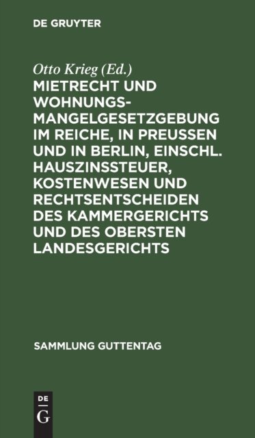 Mietrecht Und Wohnungsmangelgesetzgebung Im Reiche, in Preußen Und in Berlin, Einschl. Hauszinssteuer, Kostenwesen Und Rechtsentscheiden Des Kammergerichts Und Des Obersten Landesgerichts
