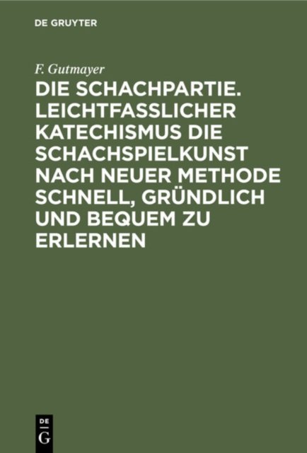 Die Schachpartie. Leichtfasslicher Katechismus Die Schachspielkunst Nach Neuer Methode Schnell, Grundlich Und Bequem Zu Erlernen