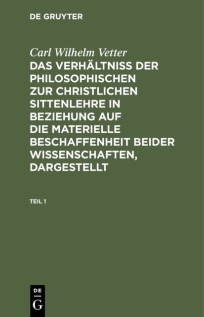 Carl Wilhelm Vetter: Das Verhaltniß Der Philosophischen Zur Christlichen Sittenlehre in Beziehung Auf Die Materielle Beschaffenheit Beider Wissenschaften, Dargestellt. Teil 1