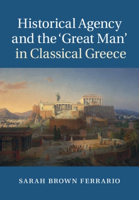 Historical Agency and the ‘Great Man'' in Classical Greece