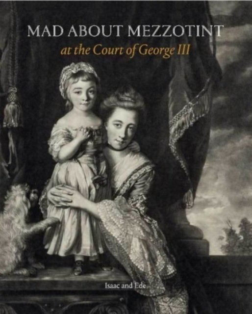 Mad about Mezzotint – at the Court of George III